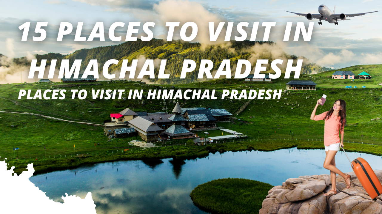 15 Places to Visit in Himachal Pradesh - A Guide to Explore the Best of Himalaya